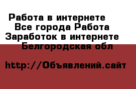   Работа в интернете!!! - Все города Работа » Заработок в интернете   . Белгородская обл.